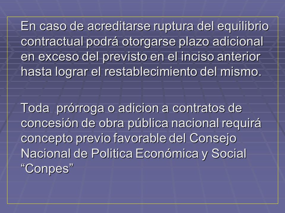 En caso de acreditarse ruptura del equilibrio contractual podrá otorgarse plazo adicional en exceso del previsto en el inciso anterior hasta lograr el restablecimiento del mismo.