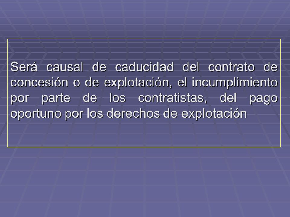 Será causal de caducidad del contrato de concesión o de explotación, el incumplimiento por parte de los contratistas, del pago oportuno por los derechos de explotación