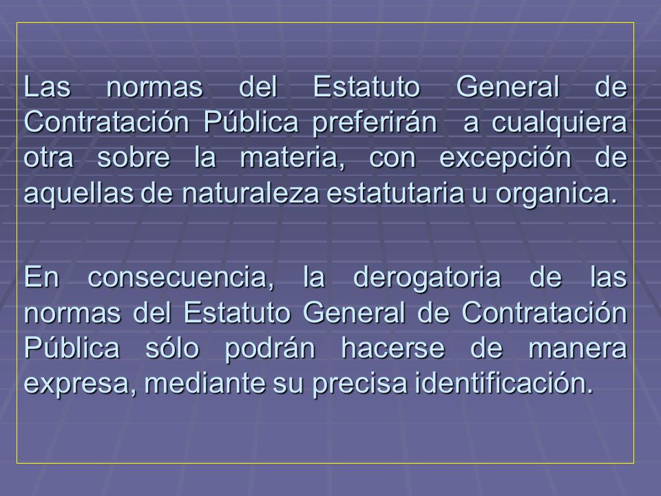 Las normas del Estatuto General de Contratación Pública preferirán a cualquiera otra sobre la materia, con excepción de aquellas de naturaleza estatutaria u organica.