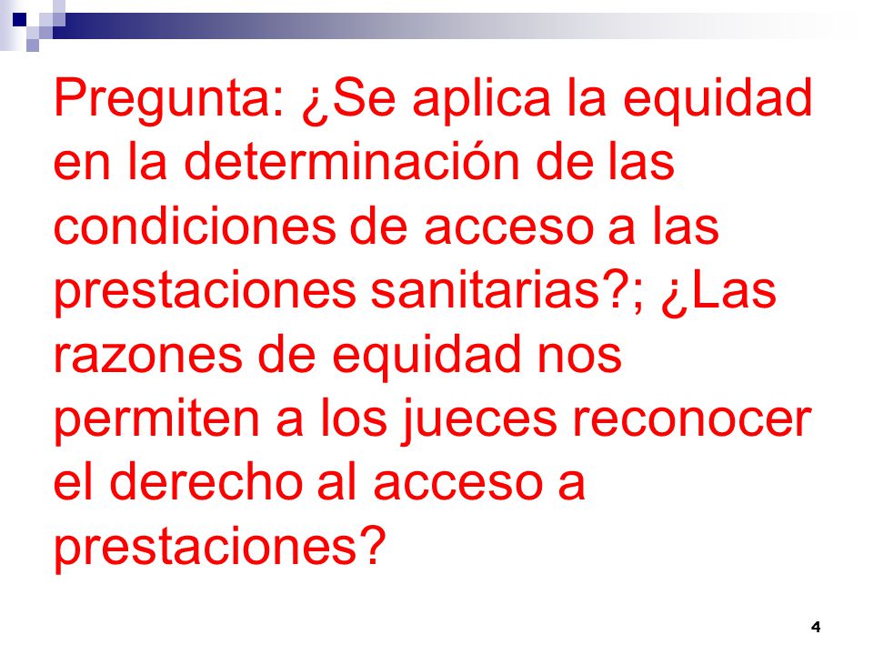 Pregunta: ¿Se aplica la equidad en la determinación de las condiciones de acceso a las prestaciones sanitarias ; ¿Las razones de equidad nos permiten a los jueces reconocer el derecho al acceso a prestaciones