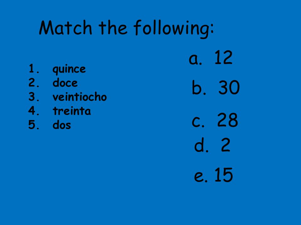 Match the following: a. 12 b. 30 c. 28 d. 2 e. 15 quince doce