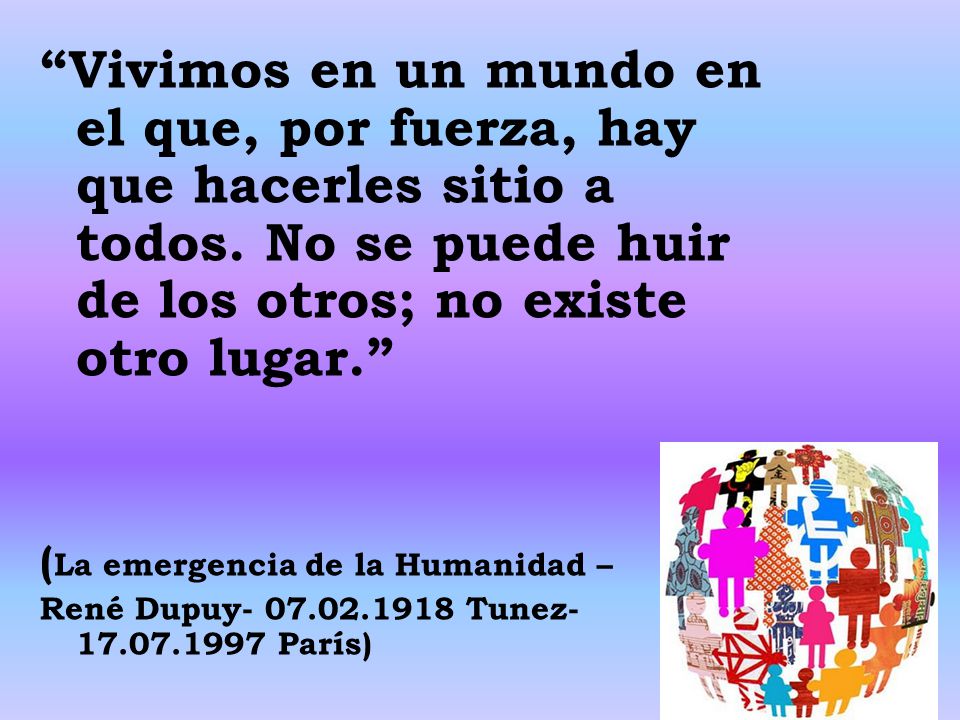 Vivimos en un mundo en el que, por fuerza, hay que hacerles sitio a todos. No se puede huir de los otros; no existe otro lugar.
