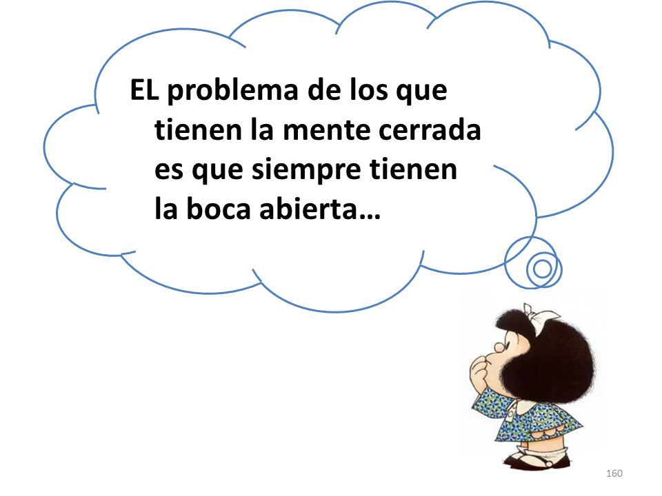 EL problema de los que tienen la mente cerrada es que siempre tienen la boca abierta…