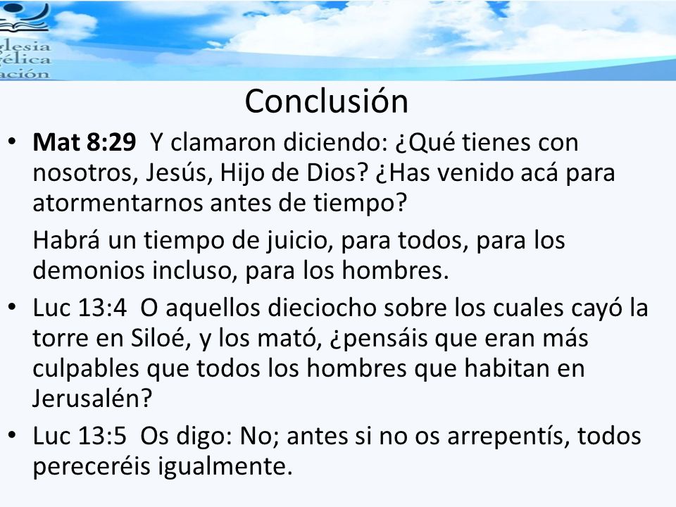 Conclusión Mat 8:29 Y clamaron diciendo: ¿Qué tienes con nosotros, Jesús, Hijo de Dios ¿Has venido acá para atormentarnos antes de tiempo