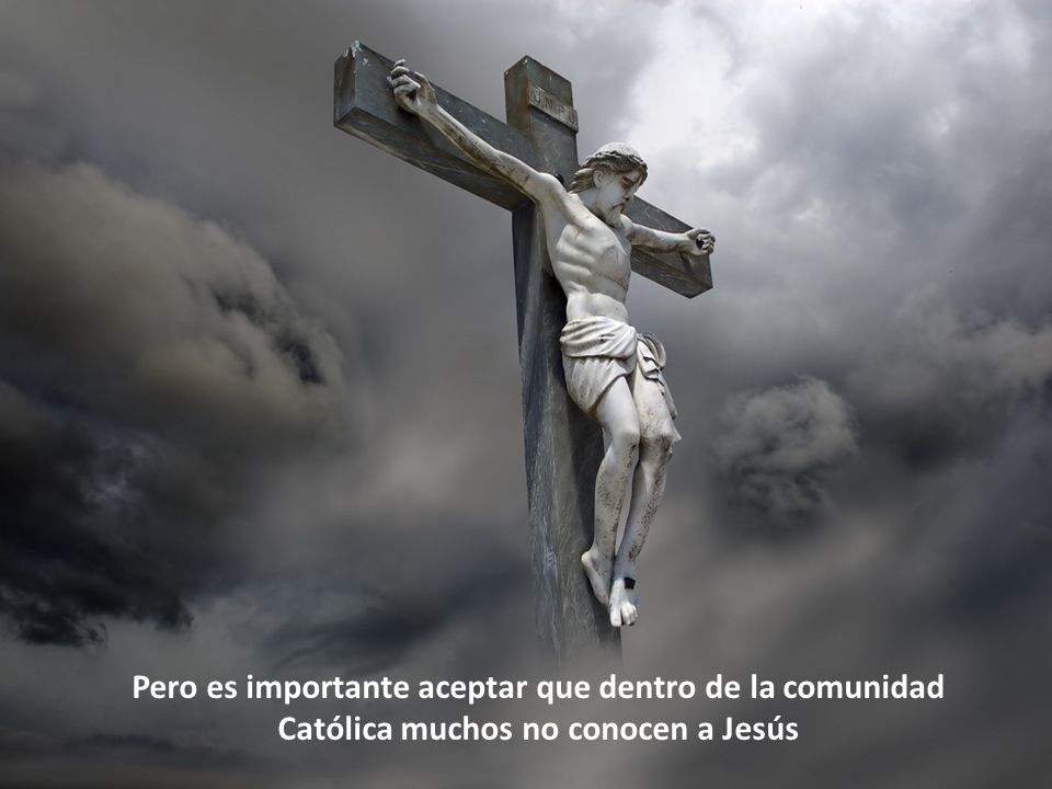 Pero es importante aceptar que dentro de la comunidad Católica muchos no conocen a Jesús