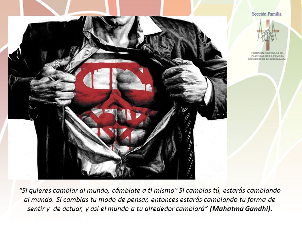 Si quieres cambiar al mundo, cámbiate a ti mismo Si cambias tú, estarás cambiando al mundo.