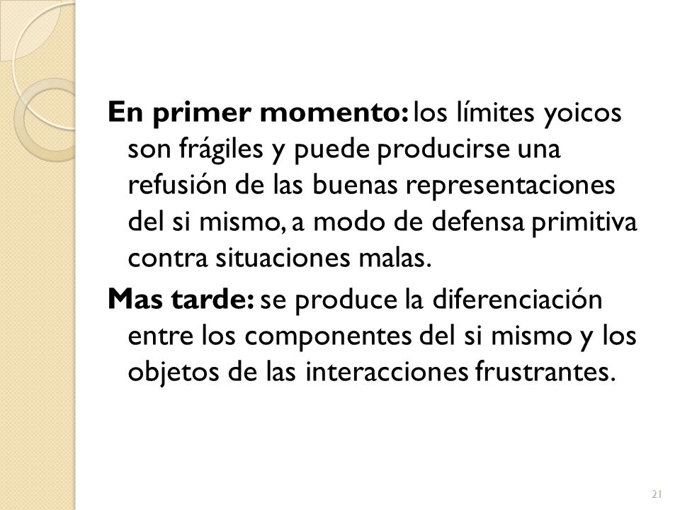 En primer momento: los límites yoicos son frágiles y puede producirse una refusión de las buenas representaciones del si mismo, a modo de defensa primitiva contra situaciones malas.