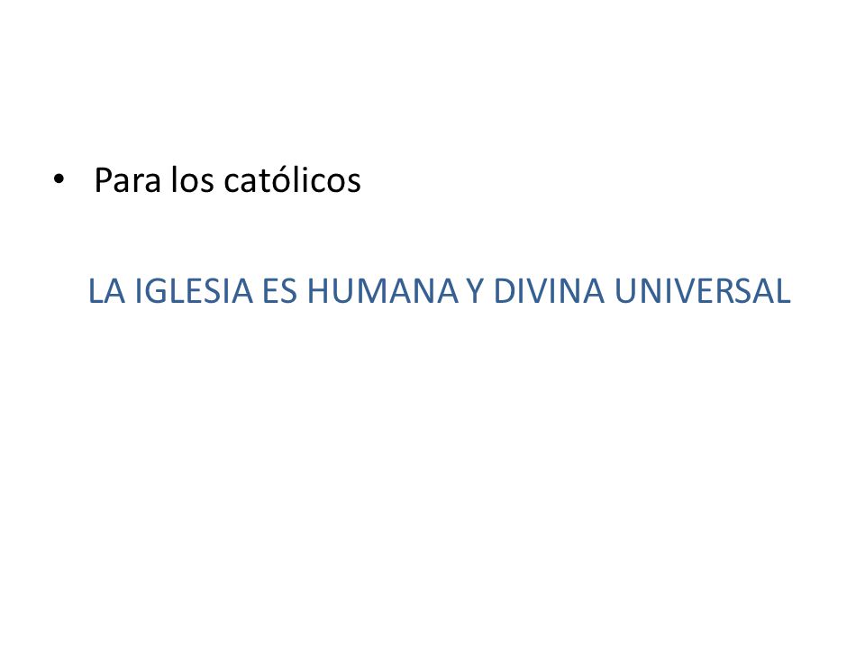 Para los católicos LA IGLESIA ES HUMANA Y DIVINA UNIVERSAL