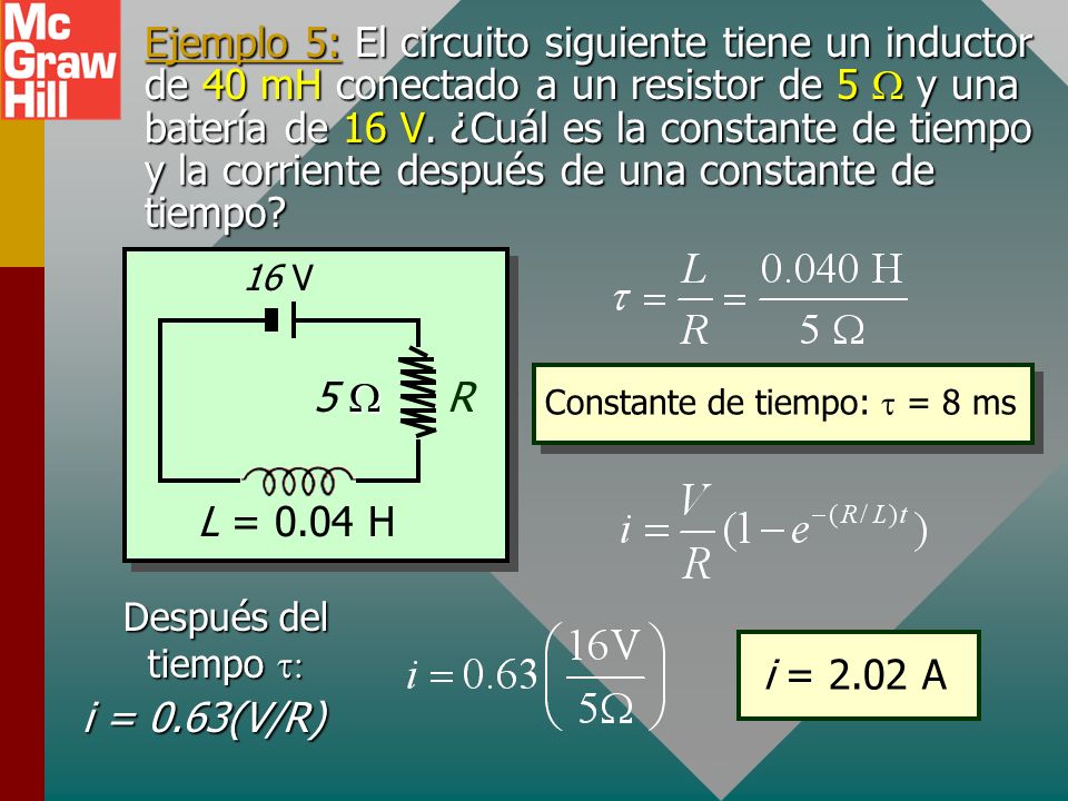 Ejemplo 5: El circuito siguiente tiene un inductor de 40 mH conectado a un resistor de 5 W y una batería de 16 V. ¿Cuál es la constante de tiempo y la corriente después de una constante de tiempo
