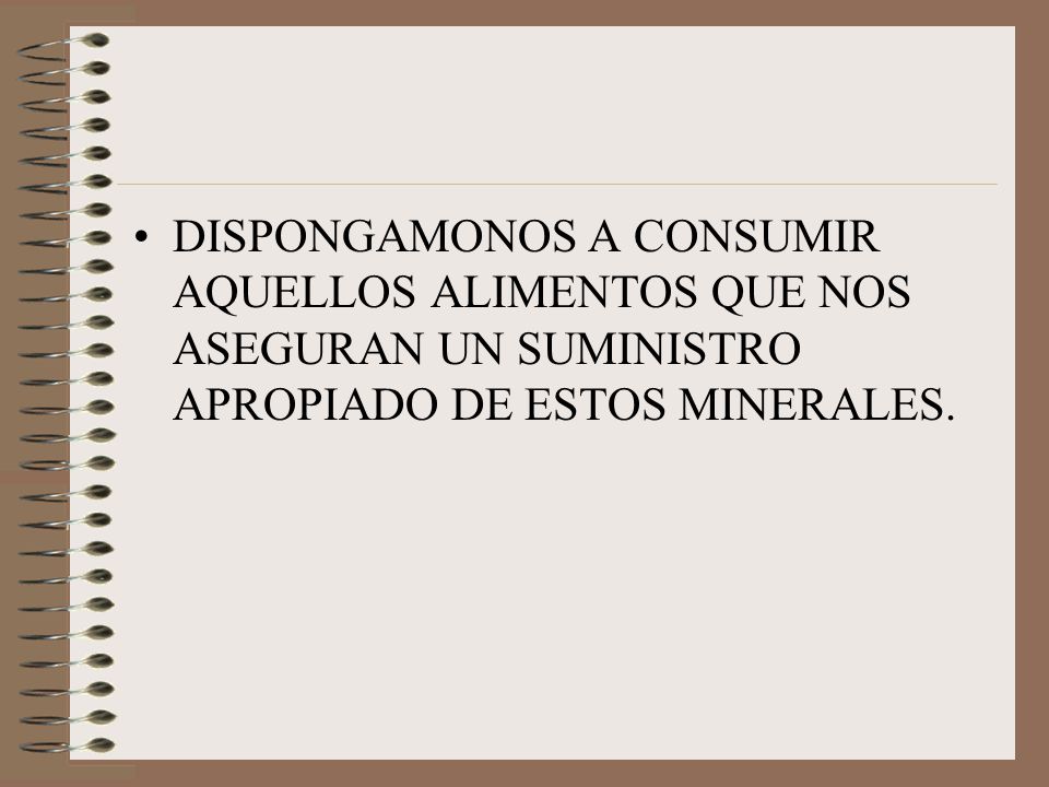 DISPONGAMONOS A CONSUMIR AQUELLOS ALIMENTOS QUE NOS ASEGURAN UN SUMINISTRO APROPIADO DE ESTOS MINERALES.