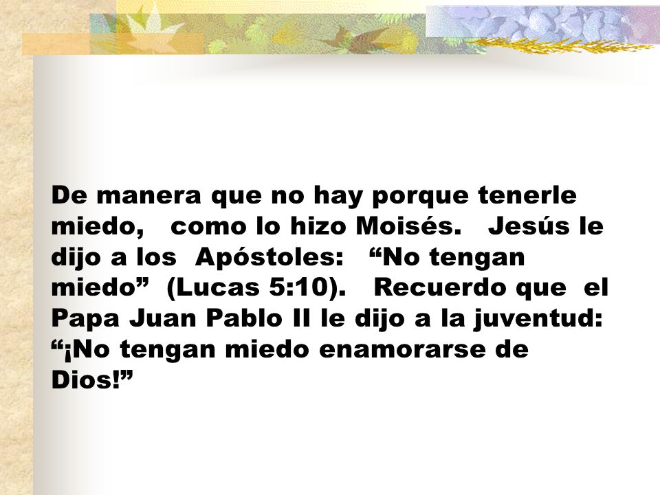 De manera que no hay porque tenerle miedo, como lo hizo Moisés