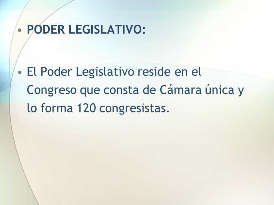 PODER LEGISLATIVO: El Poder Legislativo reside en el Congreso que consta de Cámara única y lo forma 120 congresistas.