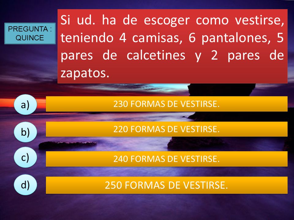 Si ud. ha de escoger como vestirse, teniendo 4 camisas, 6 pantalones, 5 pares de calcetines y 2 pares de zapatos.