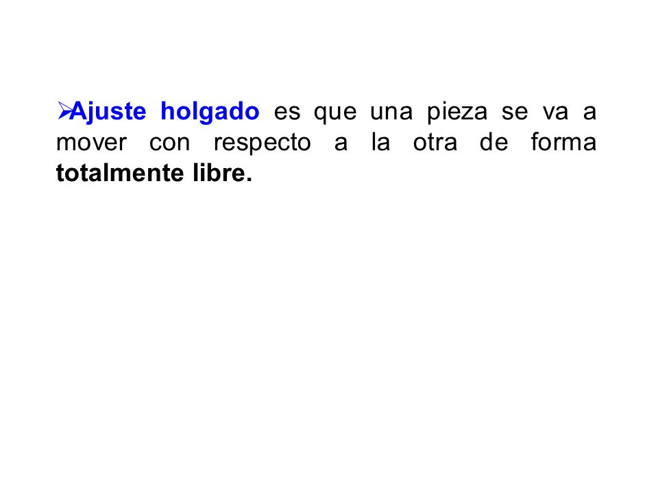 Ajuste holgado es que una pieza se va a mover con respecto a la otra de forma totalmente libre.
