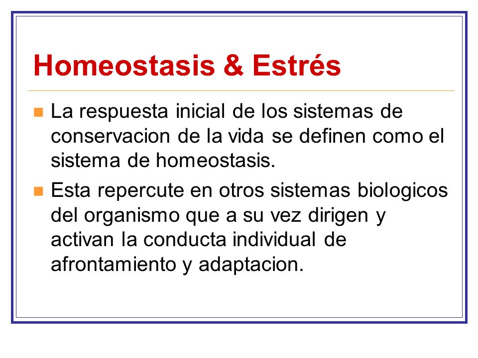 Homeostasis & Estrés La respuesta inicial de los sistemas de conservacion de la vida se definen como el sistema de homeostasis.