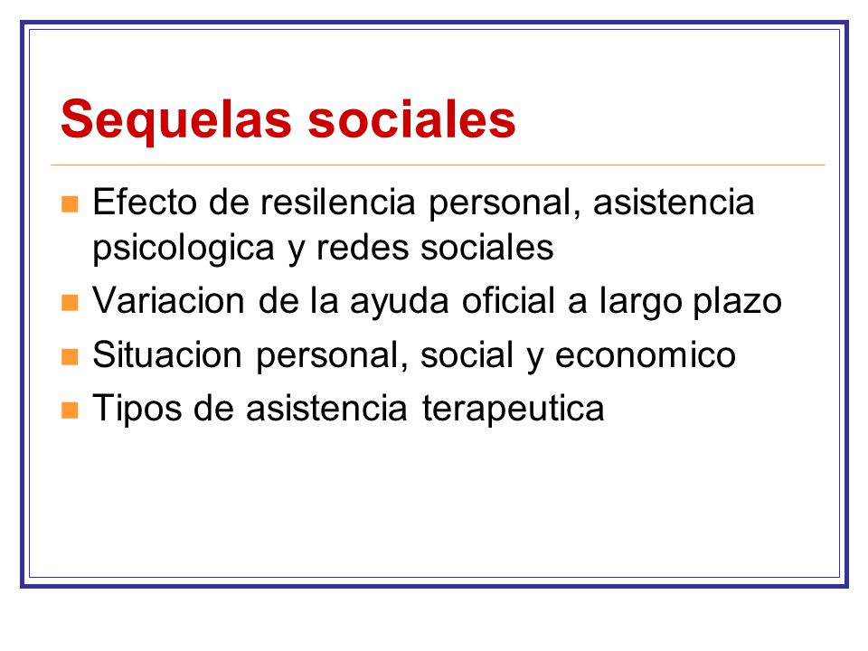 Sequelas sociales Efecto de resilencia personal, asistencia psicologica y redes sociales. Variacion de la ayuda oficial a largo plazo.