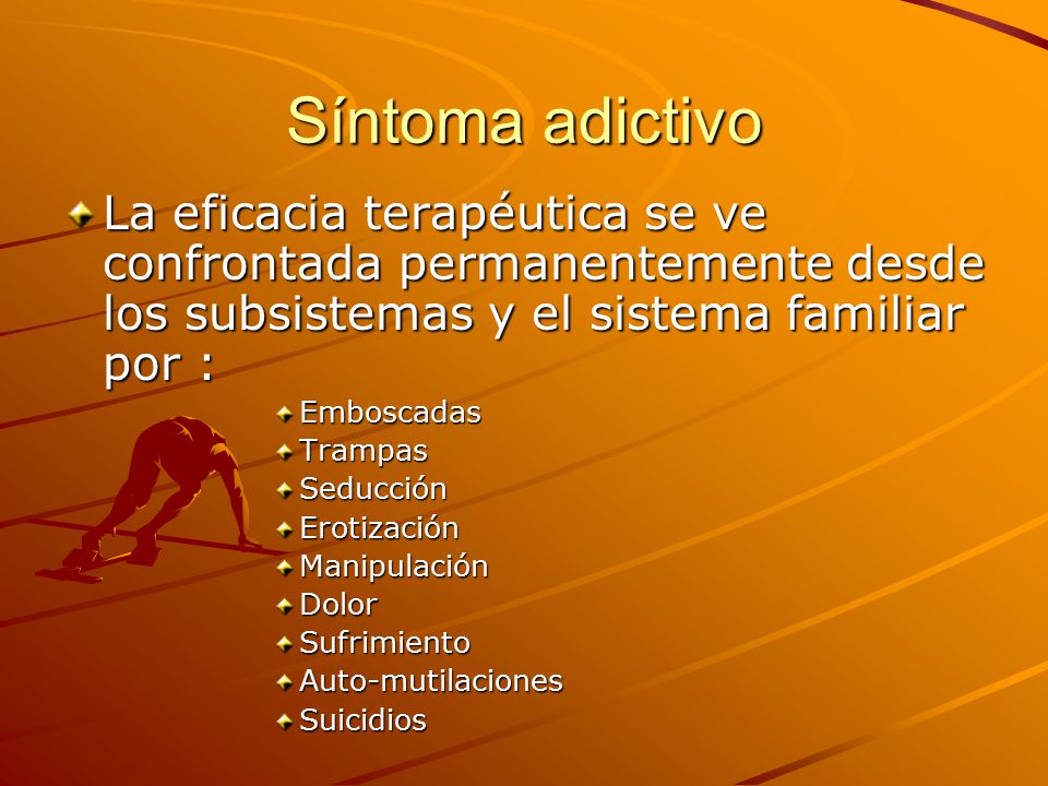 Síntoma adictivo La eficacia terapéutica se ve confrontada permanentemente desde los subsistemas y el sistema familiar por :