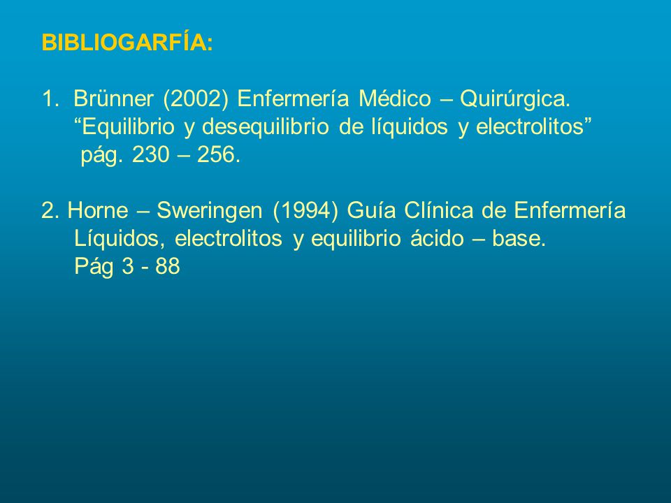 BIBLIOGARFÍA: 1. Brünner (2002) Enfermería Médico – Quirúrgica. Equilibrio y desequilibrio de líquidos y electrolitos