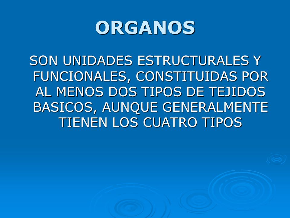 ORGANOS SON UNIDADES ESTRUCTURALES Y FUNCIONALES, CONSTITUIDAS POR AL MENOS DOS TIPOS DE TEJIDOS BASICOS, AUNQUE GENERALMENTE TIENEN LOS CUATRO TIPOS.