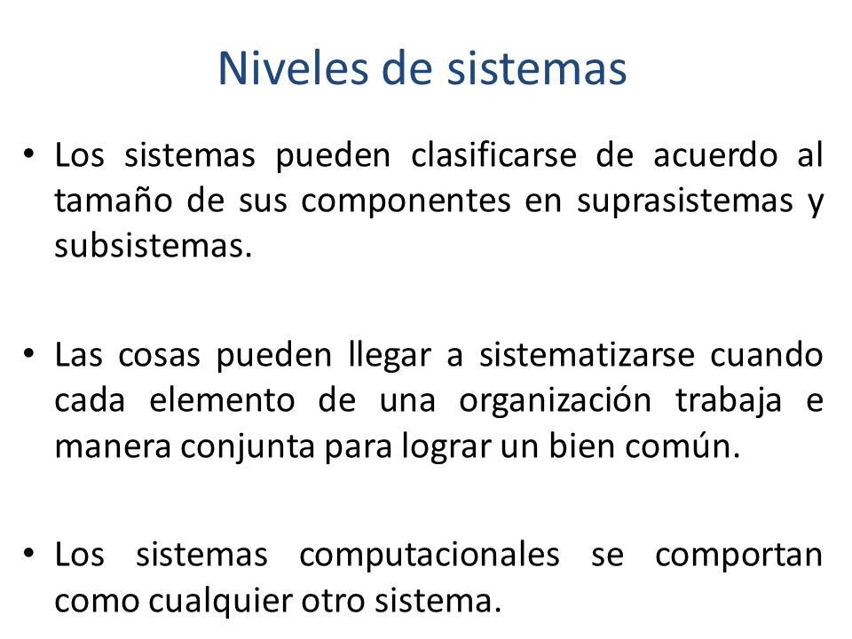 Niveles de sistemas Los sistemas pueden clasificarse de acuerdo al tamaño de sus componentes en suprasistemas y subsistemas.