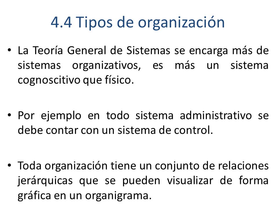 4.4 Tipos de organización La Teoría General de Sistemas se encarga más de sistemas organizativos, es más un sistema cognoscitivo que físico.