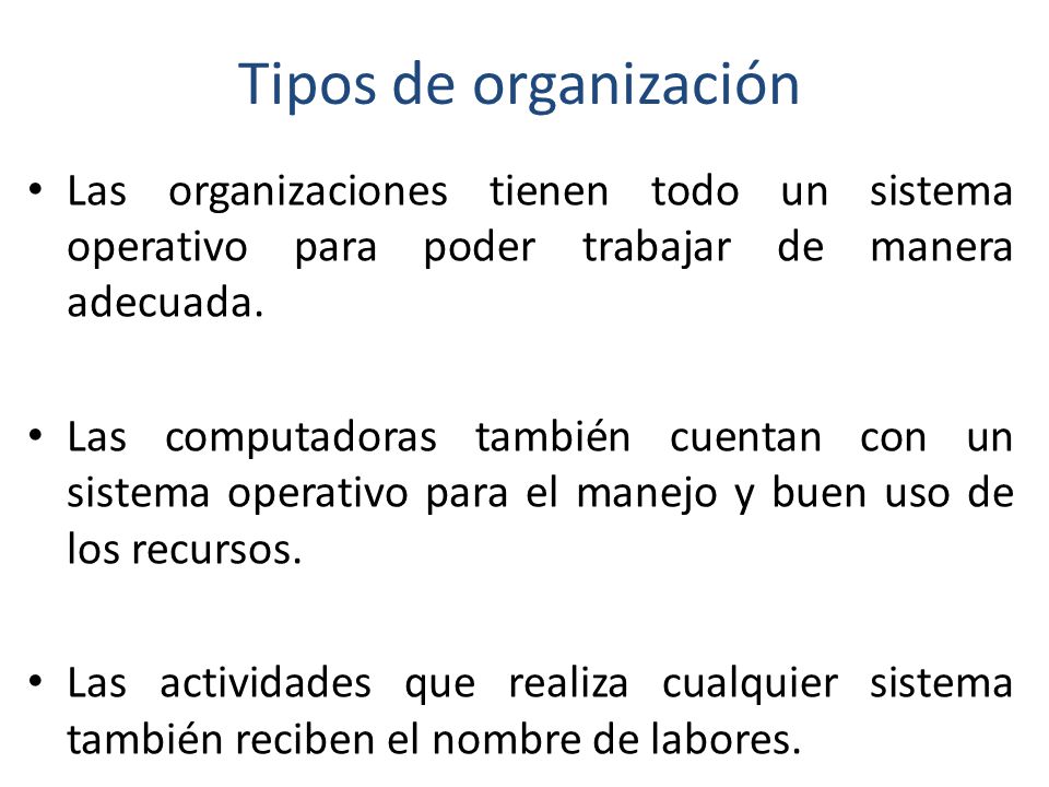 Tipos de organización Las organizaciones tienen todo un sistema operativo para poder trabajar de manera adecuada.