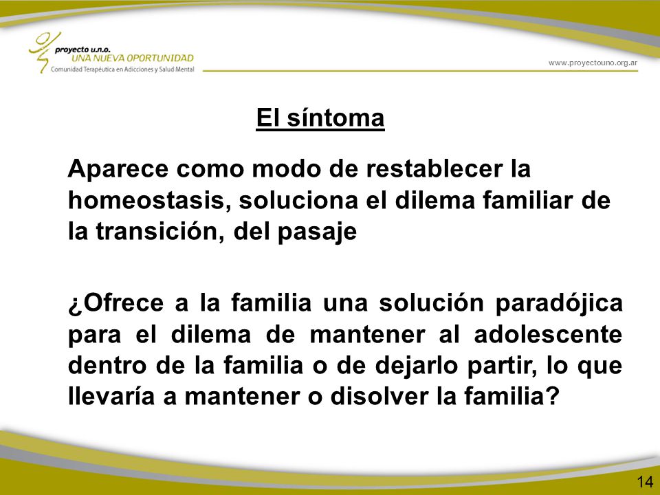 El síntoma Aparece como modo de restablecer la homeostasis, soluciona el dilema familiar de la transición, del pasaje.