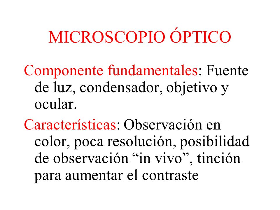 MICROSCOPIO ÓPTICO Componente fundamentales: Fuente de luz, condensador, objetivo y ocular.