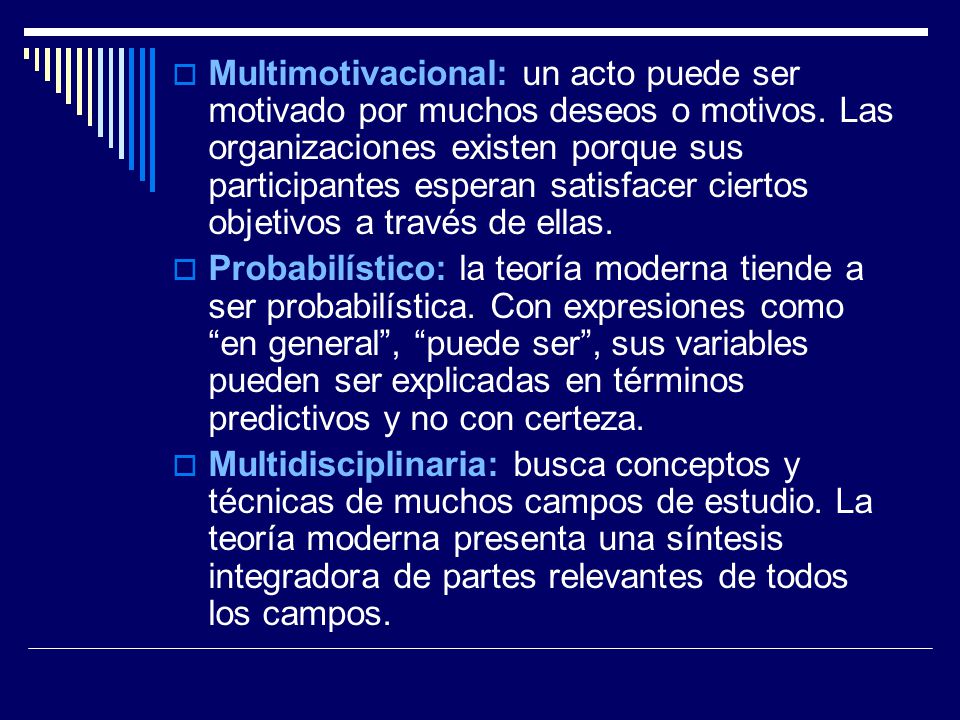 Multimotivacional: un acto puede ser motivado por muchos deseos o motivos. Las organizaciones existen porque sus participantes esperan satisfacer ciertos objetivos a través de ellas.