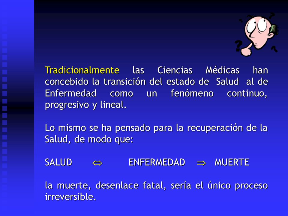 Tradicionalmente las Ciencias Médicas han concebido la transición del estado de Salud al de Enfermedad como un fenómeno continuo, progresivo y lineal.
