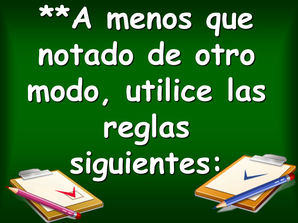 **A menos que notado de otro modo, utilice las reglas siguientes: