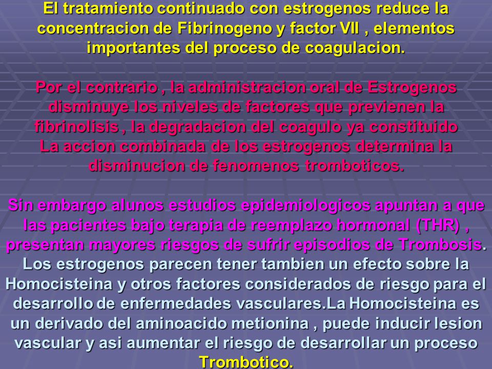 El tratamiento continuado con estrogenos reduce la concentracion de Fibrinogeno y factor VII , elementos importantes del proceso de coagulacion.