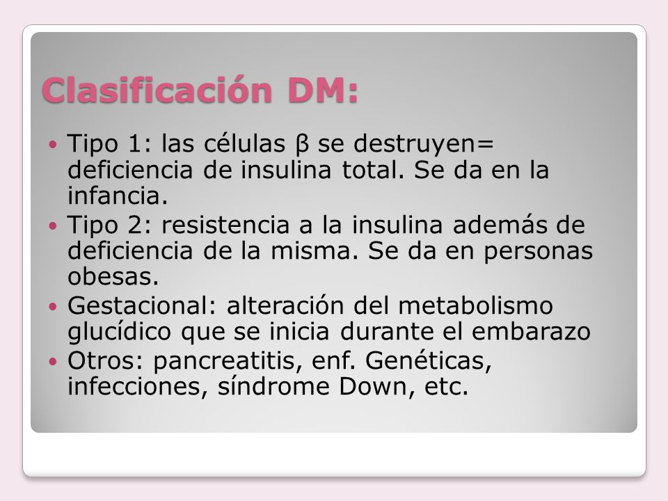 Clasificación DM: Tipo 1: las células β se destruyen= deficiencia de insulina total. Se da en la infancia.