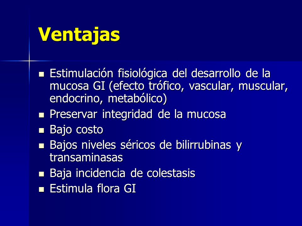 Ventajas Estimulación fisiológica del desarrollo de la mucosa GI (efecto trófico, vascular, muscular, endocrino, metabólico)