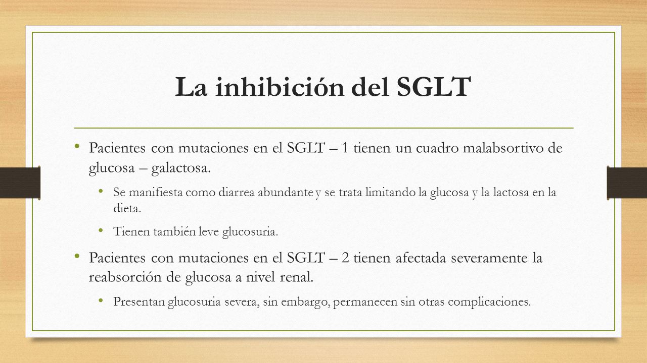 La inhibición del SGLT Pacientes con mutaciones en el SGLT – 1 tienen un cuadro malabsortivo de glucosa – galactosa.