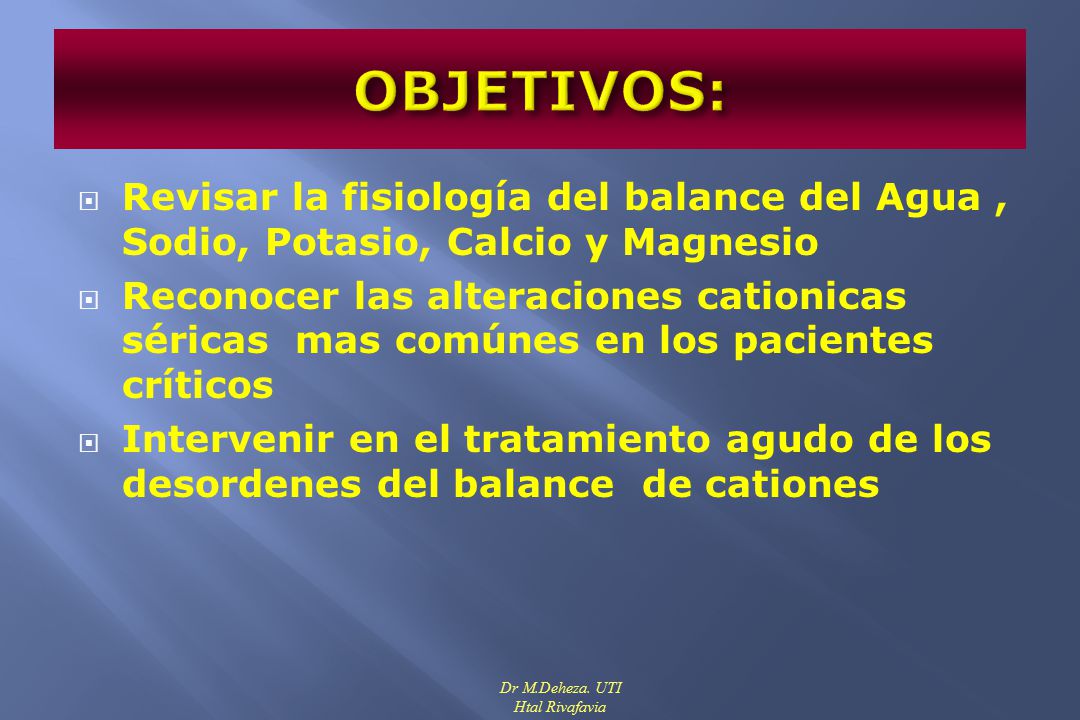 OBJETIVOS: Revisar la fisiología del balance del Agua , Sodio, Potasio, Calcio y Magnesio.
