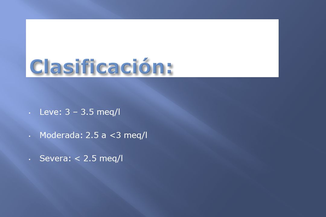 Clasificación: Leve: 3 – 3.5 meq/l Moderada: 2.5 a <3 meq/l
