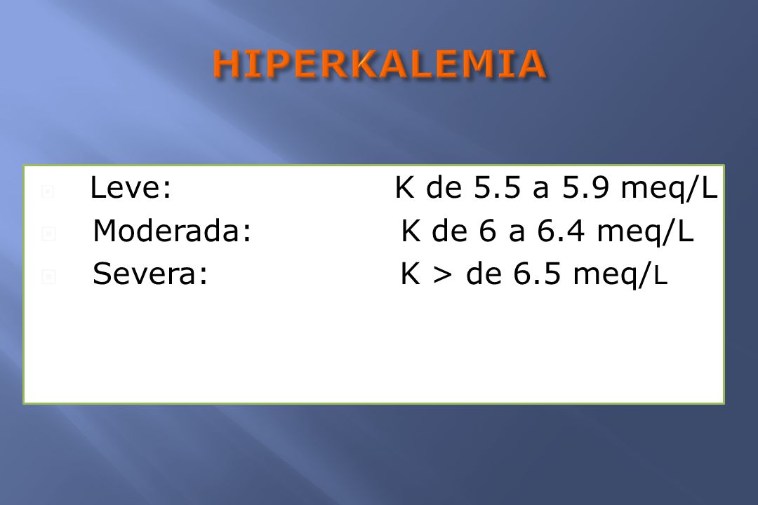 HIPERKALEMIA Moderada: K de 6 a 6.4 meq/L Severa: K > de 6.5 meq/L