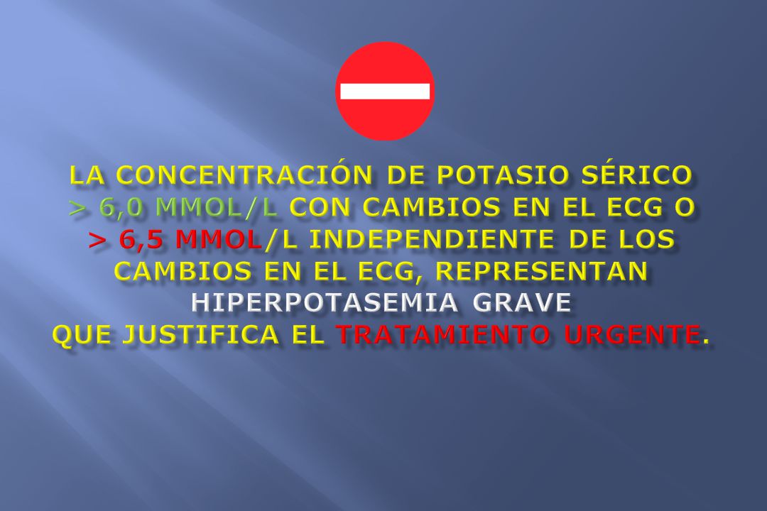 la concentración de potasio sérico > 6,0 mmol/l con cambios en el ECG o > 6,5 mmol/l independiente de los cambios en el ECG, representan hiperpotasemia grave que justifica el tratamiento urgente.