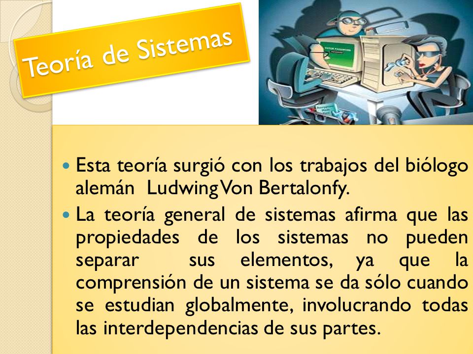Teoría de Sistemas Esta teoría surgió con los trabajos del biólogo alemán Ludwing Von Bertalonfy.