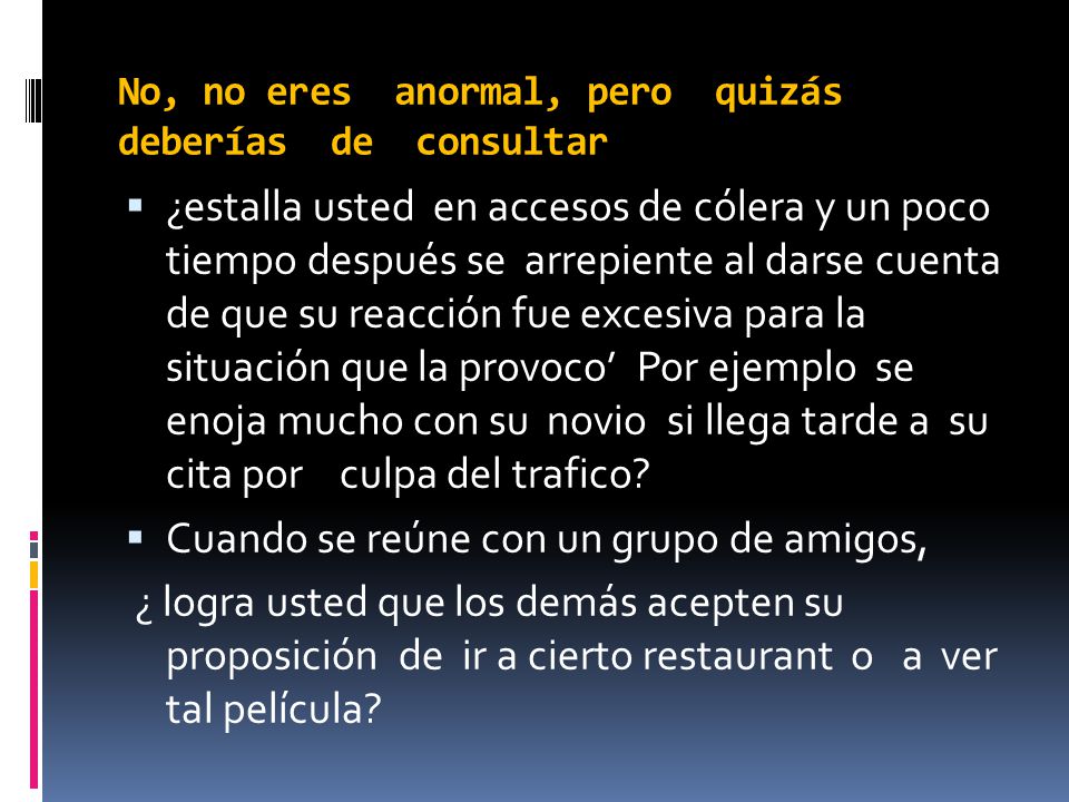 No, no eres anormal, pero quizás deberías de consultar