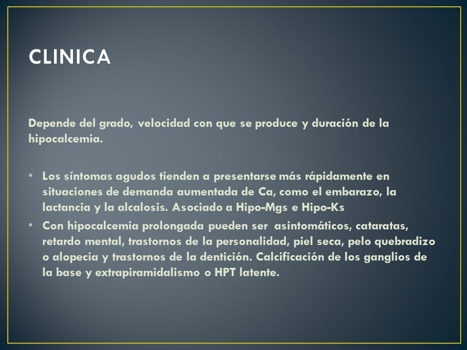 CLINICA Depende del grado, velocidad con que se produce y duración de la hipocalcemia.