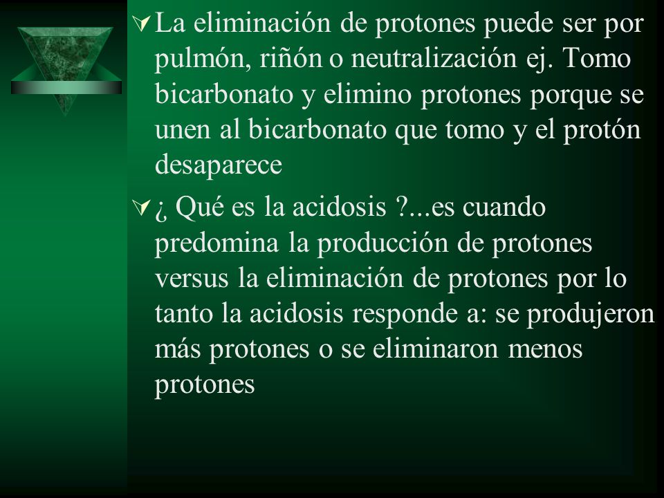 La eliminación de protones puede ser por pulmón, riñón o neutralización ej. Tomo bicarbonato y elimino protones porque se unen al bicarbonato que tomo y el protón desaparece