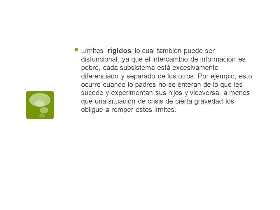 Límites rígidos, lo cual también puede ser disfuncional, ya que el intercambio de información es pobre, cada subsistema está excesivamente diferenciado y separado de los otros.