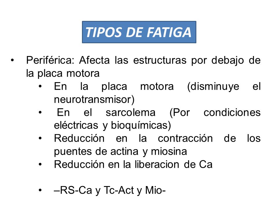 TIPOS DE FATIGA Periférica: Afecta las estructuras por debajo de la placa motora. En la placa motora (disminuye el neurotransmisor)