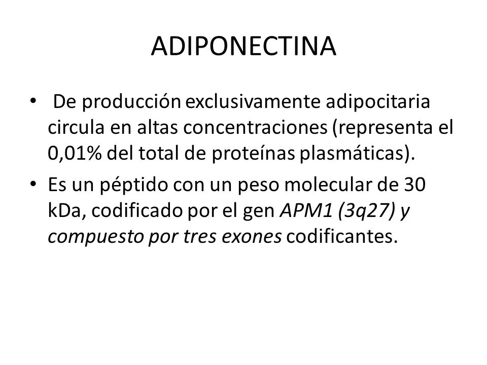 ADIPONECTINA De producción exclusivamente adipocitaria circula en altas concentraciones (representa el 0,01% del total de proteínas plasmáticas).