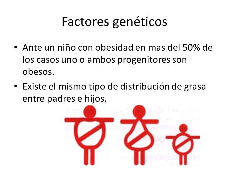 Factores genéticos Ante un niño con obesidad en mas del 50% de los casos uno o ambos progenitores son obesos.
