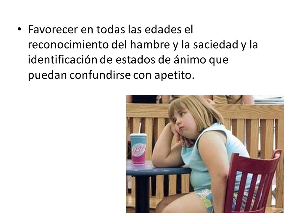Favorecer en todas las edades el reconocimiento del hambre y la saciedad y la identificación de estados de ánimo que puedan confundirse con apetito.
