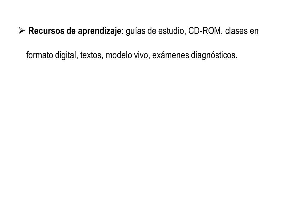 Recursos de aprendizaje: guías de estudio, CD-ROM, clases en formato digital, textos, modelo vivo, exámenes diagnósticos.