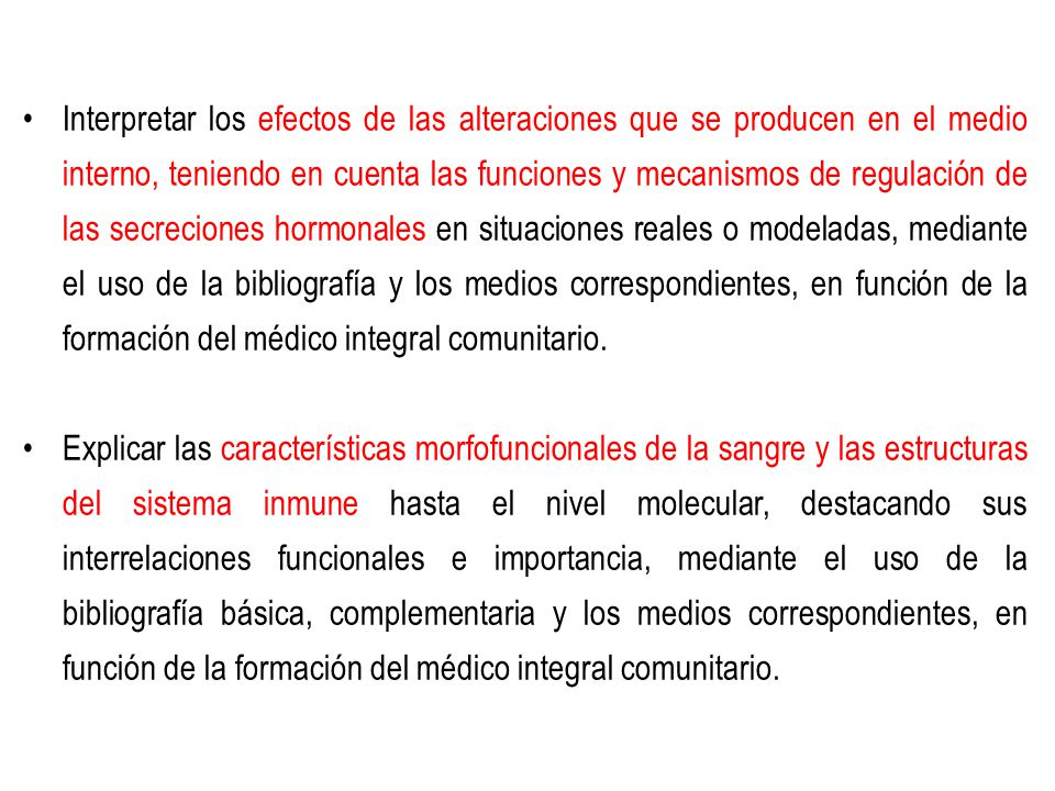 Interpretar los efectos de las alteraciones que se producen en el medio interno, teniendo en cuenta las funciones y mecanismos de regulación de las secreciones hormonales en situaciones reales o modeladas, mediante el uso de la bibliografía y los medios correspondientes, en función de la formación del médico integral comunitario.